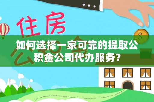 新荣如何选择一家可靠的提取公积金公司代办服务？