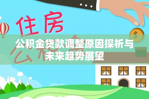 新荣公积金贷款调整原因探析与未来趋势展望