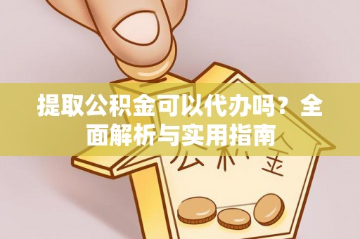 新荣提取公积金可以代办吗？全面解析与实用指南