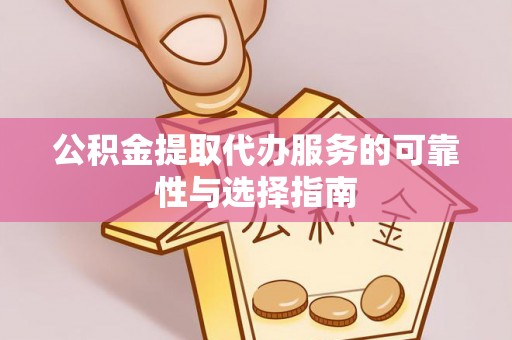 新荣公积金提取代办服务的可靠性与选择指南