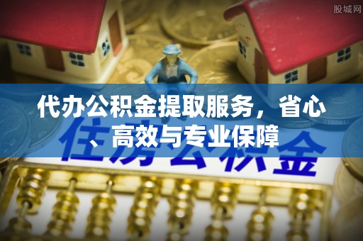 新荣代办公积金提取服务，省心、高效与专业保障