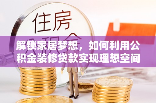 新荣解锁家居梦想，如何利用公积金装修贷款实现理想空间