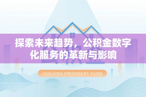 新荣探索未来趋势，公积金数字化服务的革新与影响