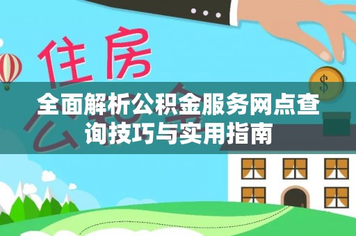 新荣全面解析公积金服务网点查询技巧与实用指南