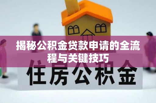 新荣揭秘公积金贷款申请的全流程与关键技巧