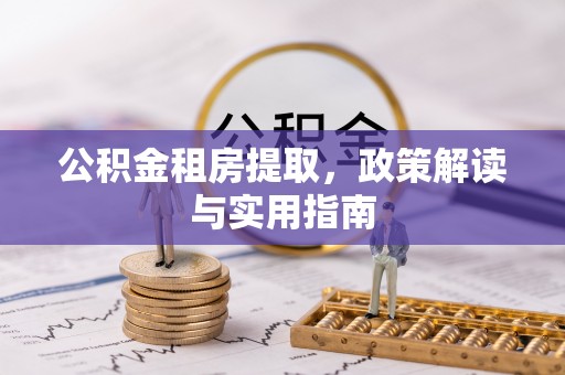 新荣公积金租房提取，政策解读与实用指南