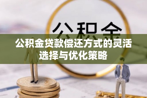 新荣公积金贷款偿还方式的灵活选择与优化策略