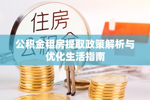 新荣公积金租房提取政策解析与优化生活指南