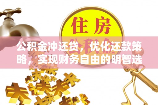新荣公积金冲还贷，优化还款策略，实现财务自由的明智选择
