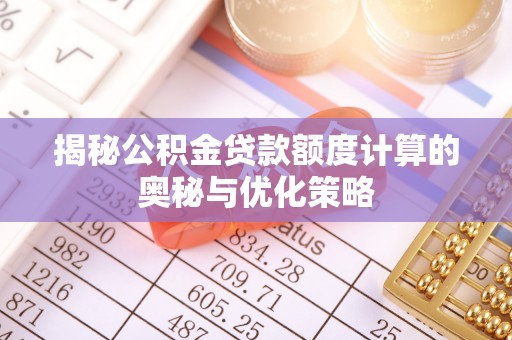 新荣揭秘公积金贷款额度计算的奥秘与优化策略