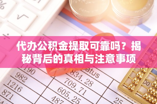 新荣代办公积金提取可靠吗？揭秘背后的真相与注意事项