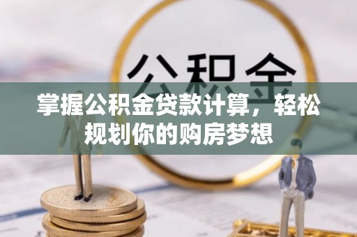 新荣掌握公积金贷款计算，轻松规划你的购房梦想
