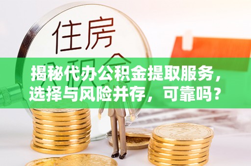 新荣揭秘代办公积金提取服务，选择与风险并存，可靠吗？