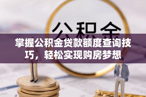 新荣掌握公积金贷款额度查询技巧，轻松实现购房梦想