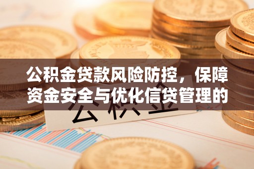 新荣公积金贷款风险防控，保障资金安全与优化信贷管理的关键策略
