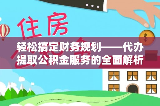 新荣轻松搞定财务规划——代办提取公积金服务的全面解析
