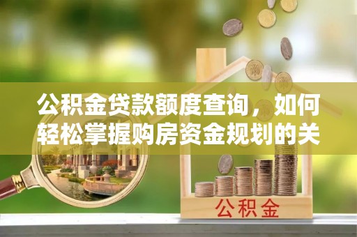 新荣公积金贷款额度查询，如何轻松掌握购房资金规划的关键
