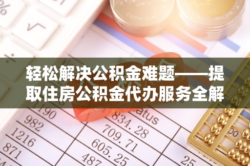 新荣轻松解决公积金难题——提取住房公积金代办服务全解析