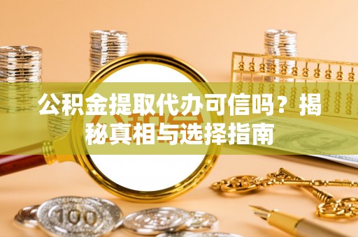 新荣公积金提取代办可信吗？揭秘真相与选择指南