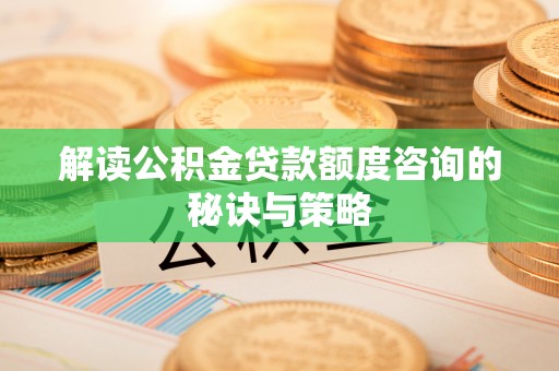 新荣解读公积金贷款额度咨询的秘诀与策略