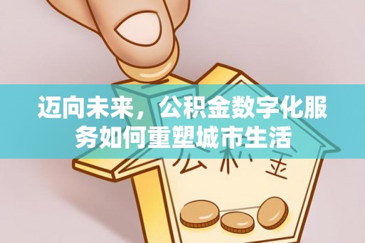 新荣迈向未来，公积金数字化服务如何重塑城市生活