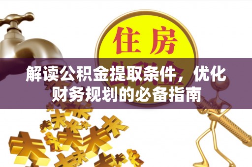 新荣解读公积金提取条件，优化财务规划的必备指南