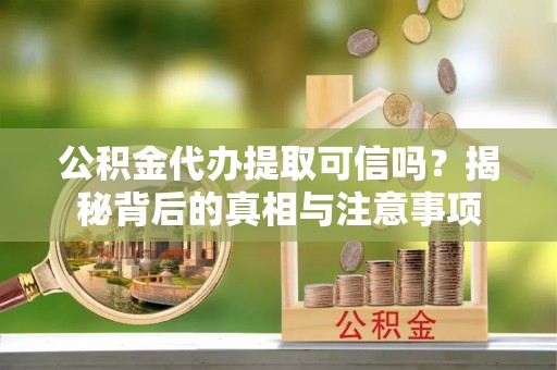 新荣公积金代办提取可信吗？揭秘背后的真相与注意事项