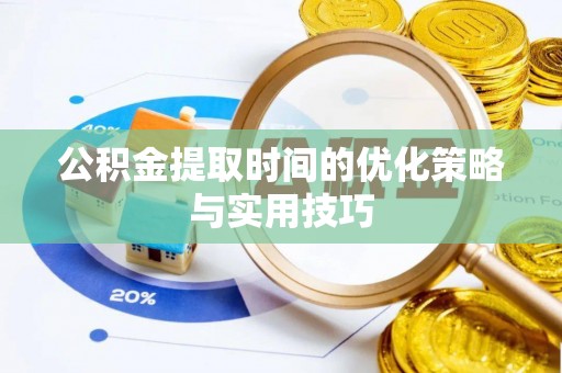 新荣公积金提取时间的优化策略与实用技巧