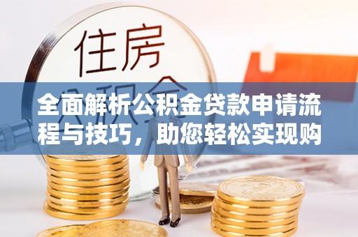 新荣全面解析公积金贷款申请流程与技巧，助您轻松实现购房梦想