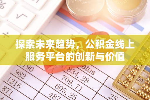 新荣探索未来趋势，公积金线上服务平台的创新与价值