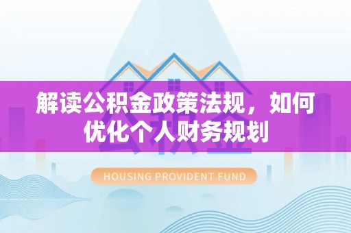 新荣解读公积金政策法规，如何优化个人财务规划