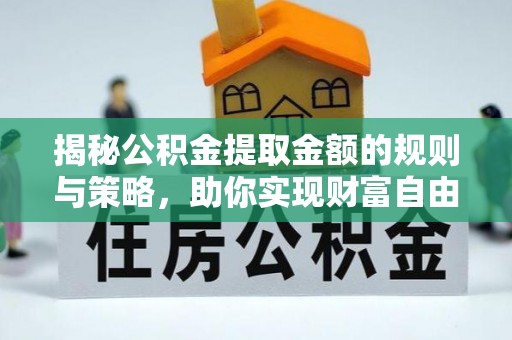 新荣揭秘公积金提取金额的规则与策略，助你实现财富自由