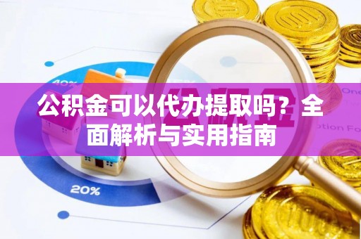 新荣公积金可以代办提取吗？全面解析与实用指南