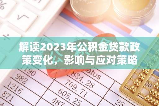 新荣解读2023年公积金贷款政策变化，影响与应对策略