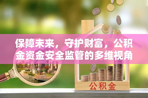 新荣保障未来，守护财富，公积金资金安全监管的多维视角