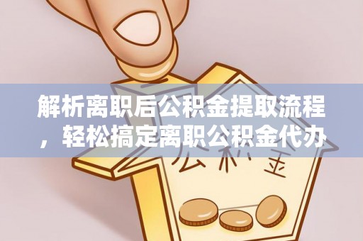 新荣解析离职后公积金提取流程，轻松搞定离职公积金代办提取手续
