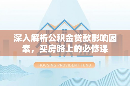 新荣深入解析公积金贷款影响因素，买房路上的必修课
