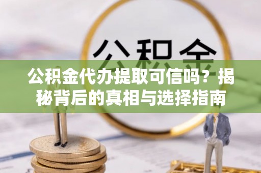 新荣公积金代办提取可信吗？揭秘背后的真相与选择指南