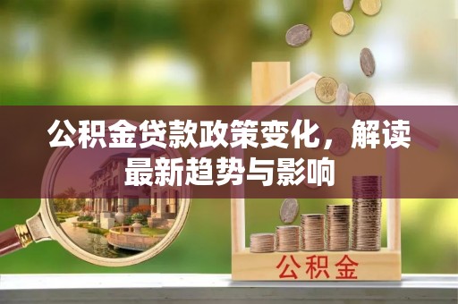 新荣公积金贷款政策变化，解读最新趋势与影响