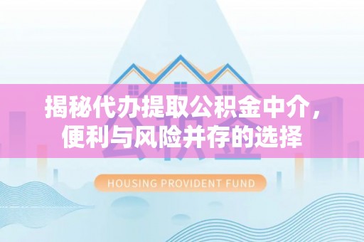 新荣揭秘代办提取公积金中介，便利与风险并存的选择