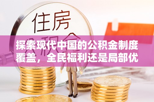 新荣探索现代中国的公积金制度覆盖，全民福利还是局部优势？