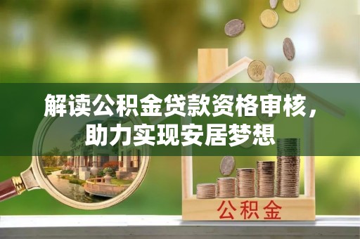 新荣解读公积金贷款资格审核，助力实现安居梦想