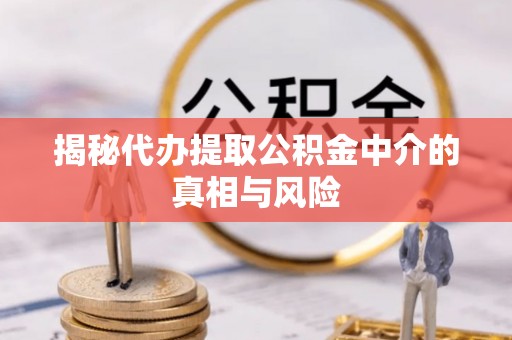 新荣揭秘代办提取公积金中介的真相与风险