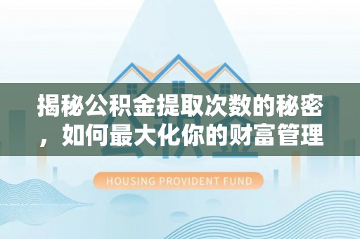 新荣揭秘公积金提取次数的秘密，如何最大化你的财富管理