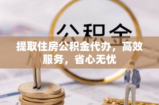 新荣提取住房公积金代办，高效服务，省心无忧