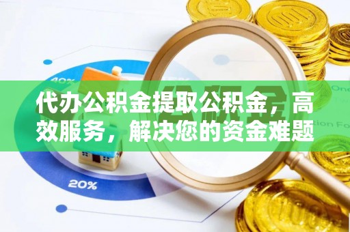 新荣代办公积金提取公积金，高效服务，解决您的资金难题