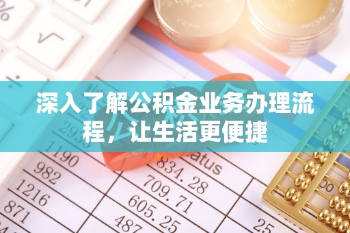 新荣深入了解公积金业务办理流程，让生活更便捷