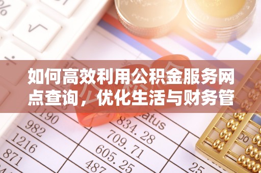 新荣如何高效利用公积金服务网点查询，优化生活与财务管理