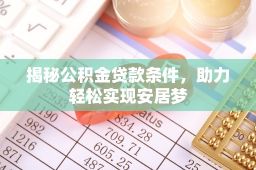 新荣揭秘公积金贷款条件，助力轻松实现安居梦