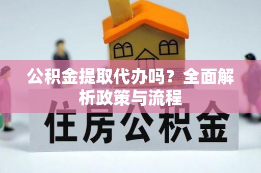 新荣公积金提取代办吗？全面解析政策与流程